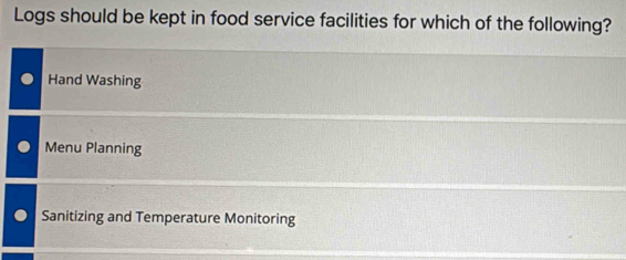 Logs should be kept in food service facilities for which of the following?
Hand Washing
Menu Planning
Sanitizing and Temperature Monitoring