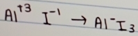 AI^(+3)I^(-1)to AI^-I_3