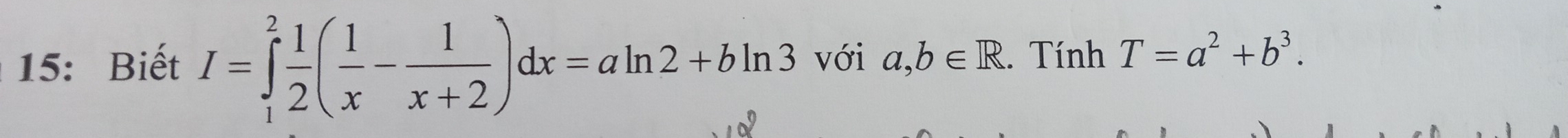 15: Biết I=∈tlimits _1^(2frac 1)2( 1/x - 1/x+2 )dx=aln 2+bln 3 với a,b∈ R. Tính T=a^2+b^3.