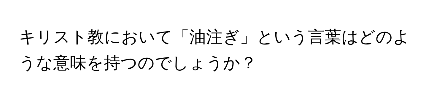 キリスト教において「油注ぎ」という言葉はどのような意味を持つのでしょうか？