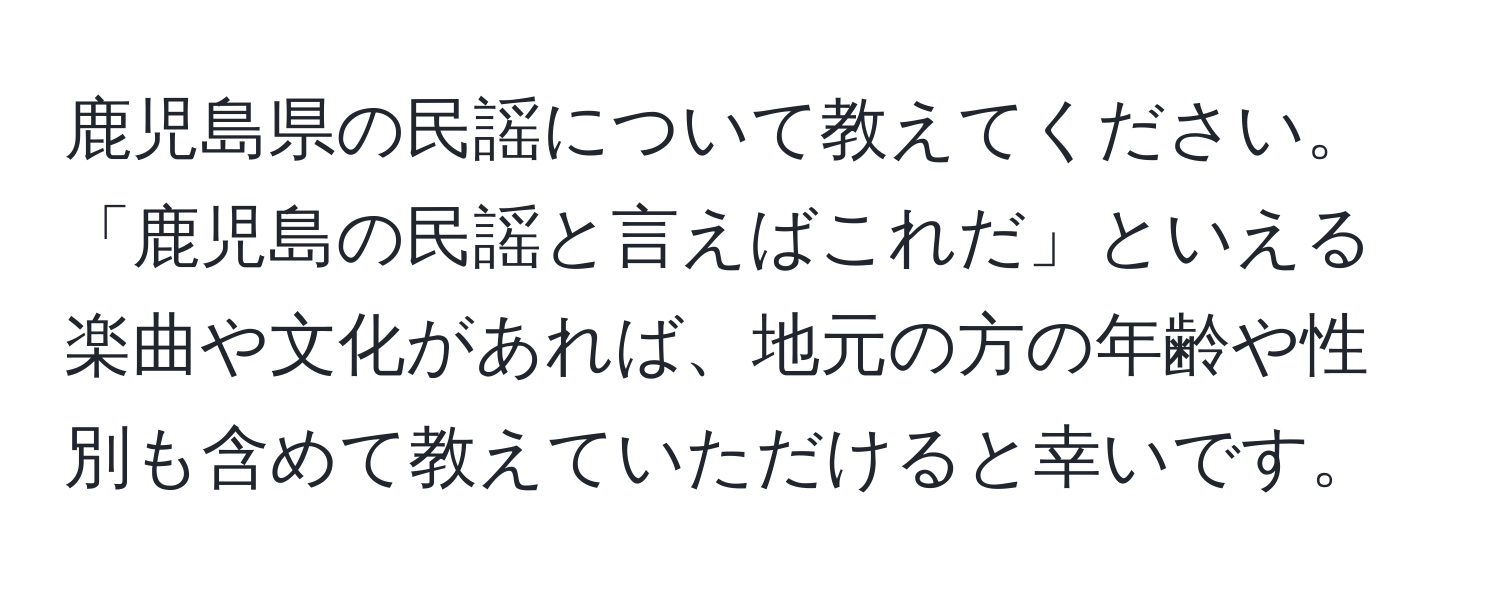 鹿児島県の民謡について教えてください。「鹿児島の民謡と言えばこれだ」といえる楽曲や文化があれば、地元の方の年齢や性別も含めて教えていただけると幸いです。