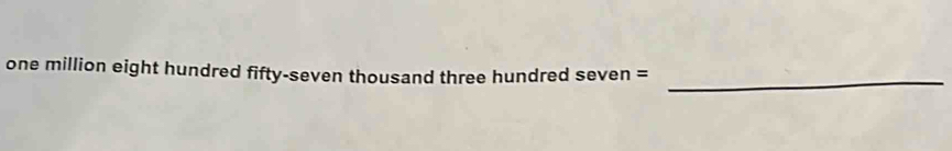 one million eight hundred fifty-seven thousand three hundred seven = 
_