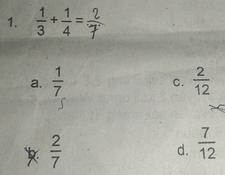  1/3 + 1/4 =
a.  1/7   2/12 
C.
 2/7 
d.  7/12 