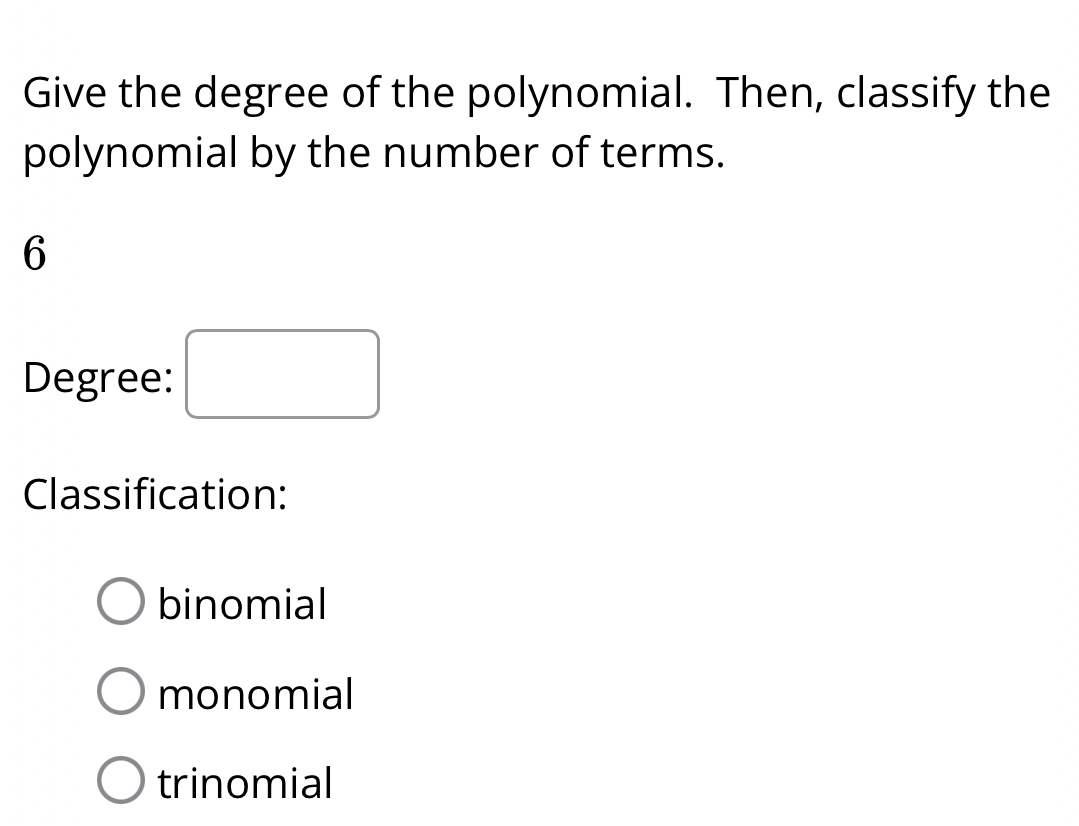 Give the degree of the polynomial. Then, classify the
polynomial by the number of terms.
6
Degree: □ 
Classification:
binomial
monomial
trinomial