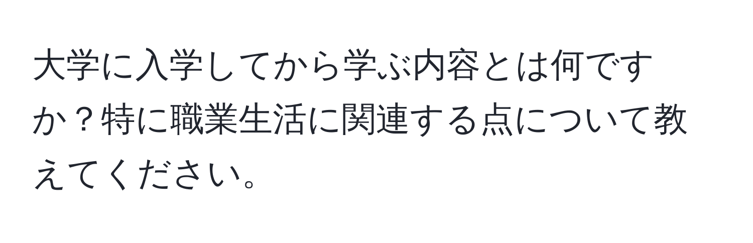 大学に入学してから学ぶ内容とは何ですか？特に職業生活に関連する点について教えてください。