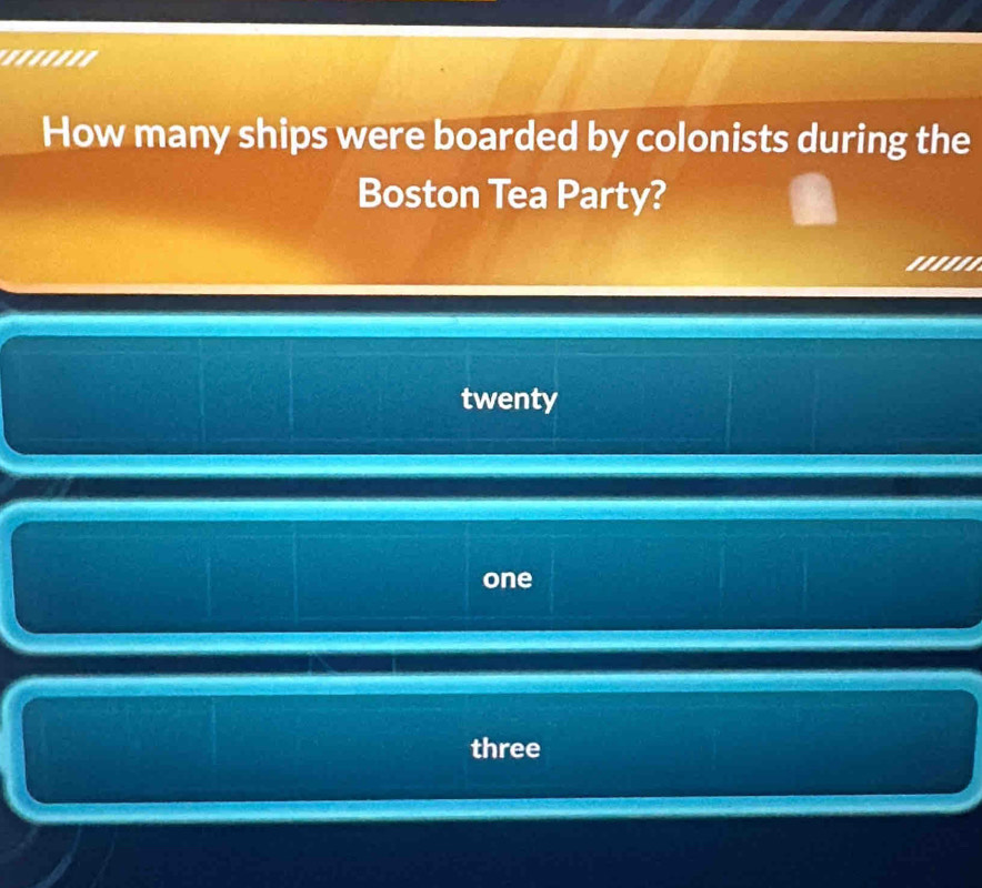 ......'
How many ships were boarded by colonists during the
Boston Tea Party?
twenty
one
three