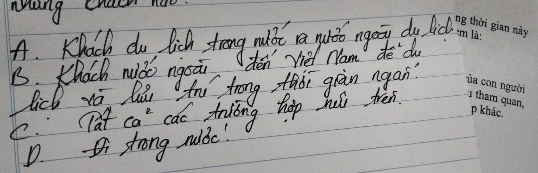 Mang chair nac
A. Khach do lich trang wilde a guso ngiy dy lic
B. Khach nuǒo ngoāi den' Vied Nam de du
lick za li fnu trong fhǒi gràn agan?
C. pat ca^2 cac trióng hep hus tén.
D. strong mulbc!