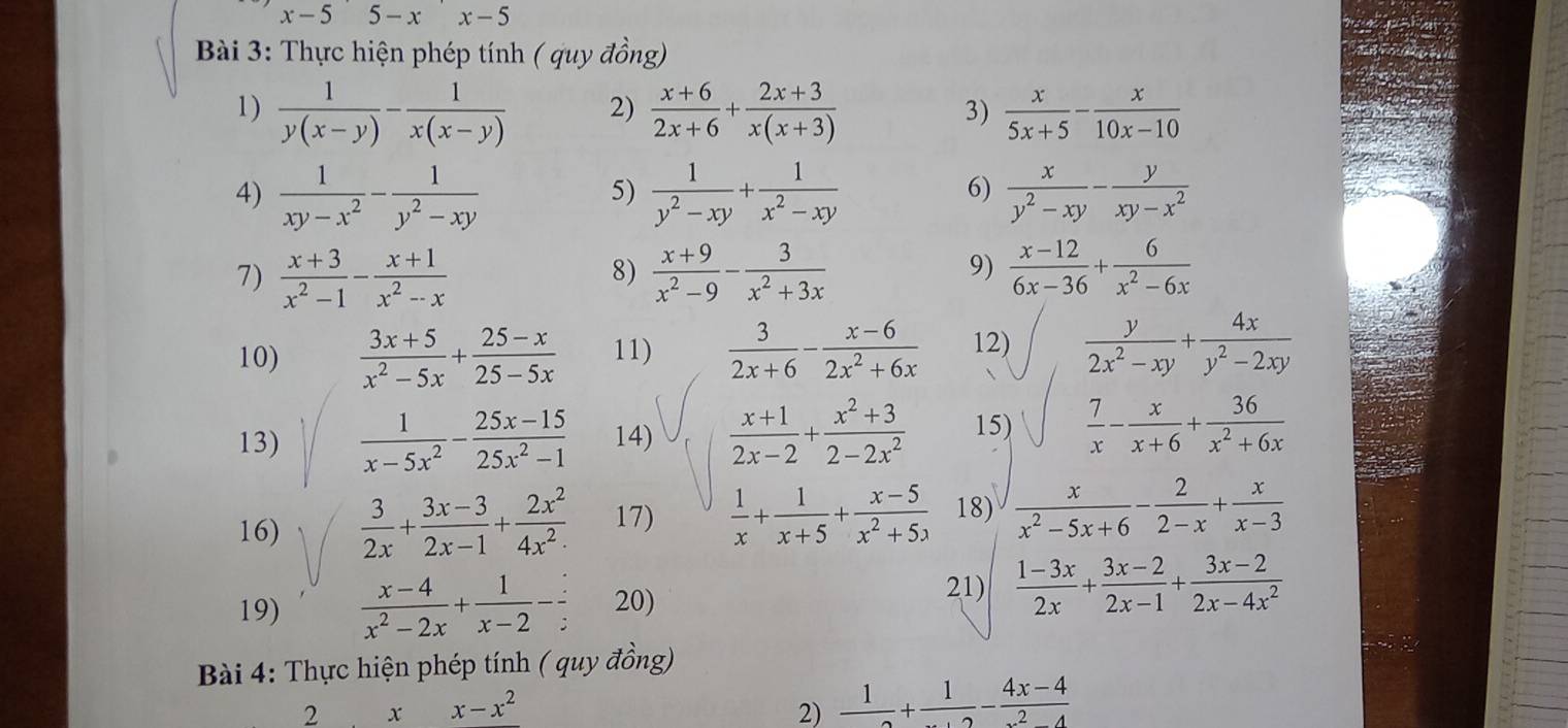 x-5'5-x'x-5
Bài 3: Thực hiện phép tính ( quy đồng)
1)  1/y(x-y) - 1/x(x-y)  2)  (x+6)/2x+6 + (2x+3)/x(x+3)  3)  x/5x+5 - x/10x-10 
6)
4)  1/xy-x^2 - 1/y^2-xy   1/y^2-xy + 1/x^2-xy   x/y^2-xy - y/xy-x^2 
5)
7)  (x+3)/x^2-1 - (x+1)/x^2-x   (x+9)/x^2-9 - 3/x^2+3x 
8)
9)  (x-12)/6x-36 + 6/x^2-6x 
10)  (3x+5)/x^2-5x + (25-x)/25-5x  11)  3/2x+6 - (x-6)/2x^2+6x  12
13)  1/x-5x^2 - (25x-15)/25x^2-1  14)  (x+1)/2x-2 + (x^2+3)/2-2x^2  15 beginarrayr 3x-2y-8 2x-3encloselongdiv x-2+ 9/x-3y  1- (x+2y^2)/x^2+y^2-2 +x^2y^2+y^2+ x/y^2  hline endarray
16)  3/2x + (3x-3)/2x-1 + 2x^2/4x^2·   17)  1/x + 1/x+5 + (x-5)/x^2+5x  18)
19)  (x-4)/x^2-2x + 1/x-2 -frac -frac z 20)
21)  (1-3x)/2x + (3x-2)/2x-1 + (3x-2)/2x-4x^2 
Bài 4: Thực hiện phép tính ( quy đồng)
2 x x-x^2 2) frac 1+frac 1- (4x-4)/x^2-4 