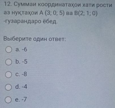 Суммаи κоординатаχοи хати рости
аз нуктаχои A(3;0;5) Ba B(2;1;0)
-гузарандаро ёбед.
Выберите один ответ:
a. -6
b. -5
c. -8
d. -4
e. -7