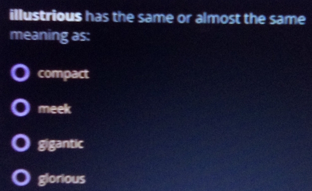 illustrious has the same or almost the same
meaning as:
compact
meek
gigantic
glorious