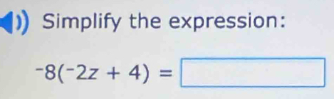 Simplify the expression:
-8(^-2z+4)=□