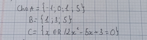 Cho A= -1;0;1;5
B= 1;3;5
C= x∈ R|2x^2-5x+3=0