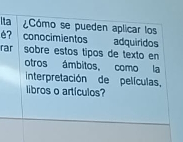 Ita ¿Cómo se pueden aplicar los 
é? conocimientos adquiridos 
rar sobre estos tipos de texto en 
otros ámbitos, como la 
interpretación de películas, 
libros o artículos?