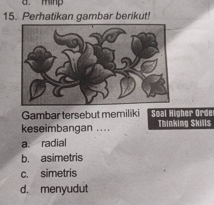 a. minp
15. Perhatikan gambar berikut!
Gambar tersebut memiliki Soal Higher Orde
keseimbangan ....
Thinking Skills
a. radial
b. asimetris
c. simetris
d. menyudut