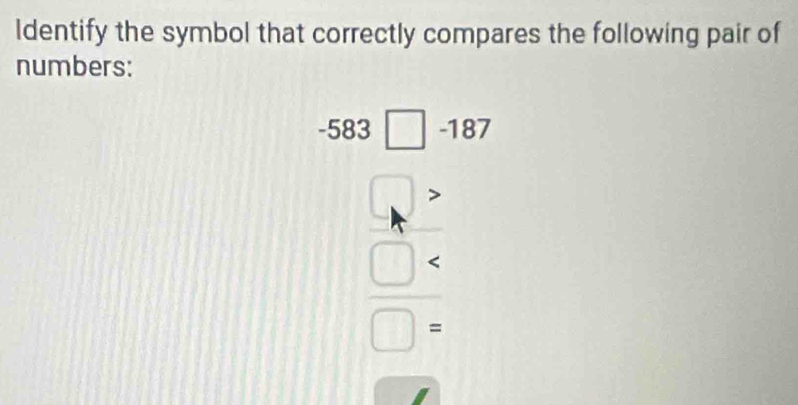 ldentify the symbol that correctly compares the following pair of 
numbers:
-583□ -187.
frac □ □ =□ =