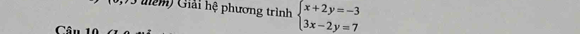 (0,73 nêm) Giải hệ phương trình beginarrayl x+2y=-3 3x-2y=7endarray.
Câu 10