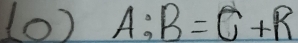 (0) A:B=C+R