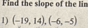 Find the slope of the lin 
1) (-19,14),(-6,-5)