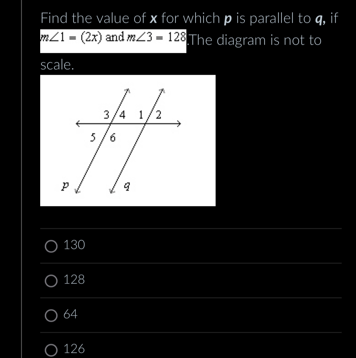 Find the value of x for which p is parallel to q, if
m∠ 1=(2x) and m∠ 3=128.The diagram is not to 
scale. 
_
130
__ 
_
128
_ 
_
64
_ 
__
126