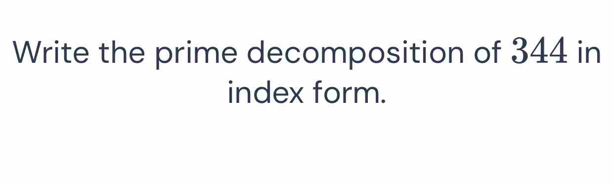 Write the prime decomposition of 344 in index form. [Math]