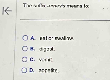 The suffix -emesis means to:
A. eat or swallow.
B. digest.
C. vomit.
D. appetite.