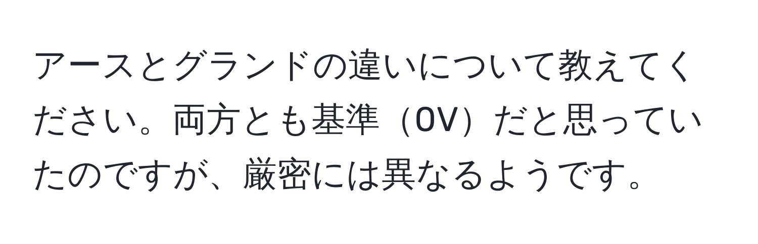 アースとグランドの違いについて教えてください。両方とも基準0Vだと思っていたのですが、厳密には異なるようです。