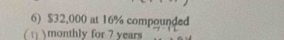 $32,000 at 16% compounded 
( ) monthly for 7 years