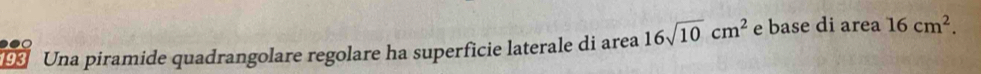 Una piramide quadrangolare regolare ha superficie laterale di area 16sqrt(10)cm^2 e base di area 16cm^2.