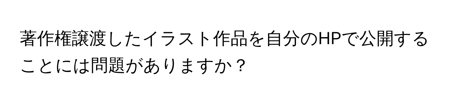 著作権譲渡したイラスト作品を自分のHPで公開することには問題がありますか？