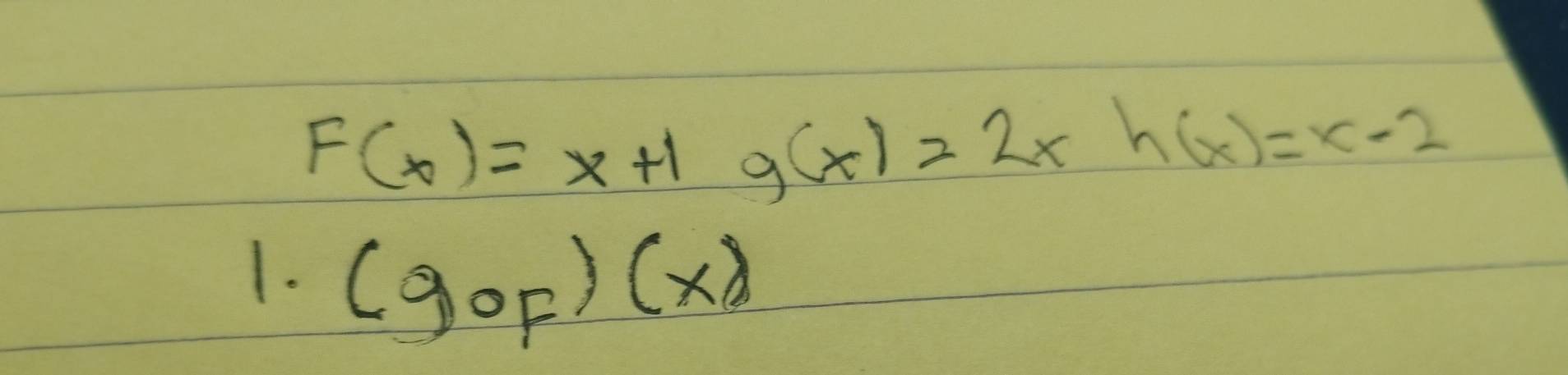 F(x)=x+1 g(x)=2xh(x)=x-2
1. (gcirc F)(x)