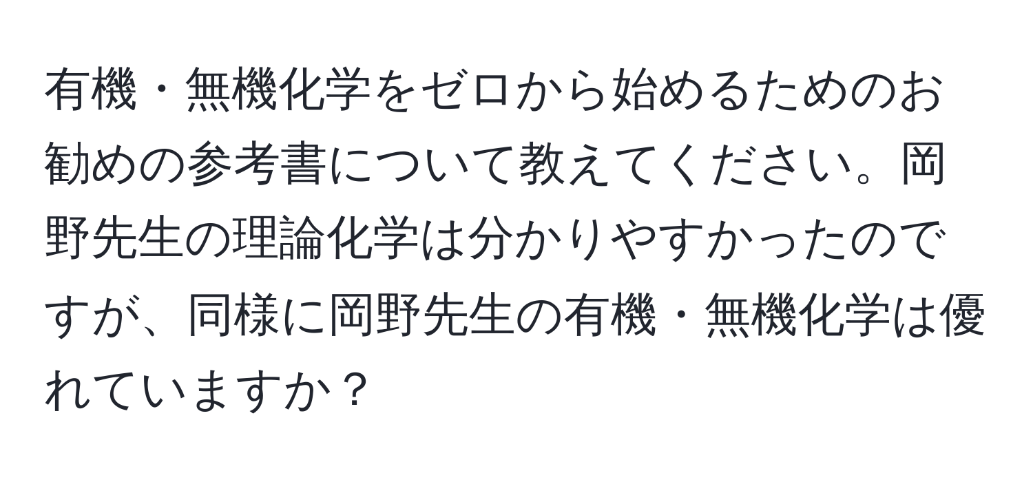 有機・無機化学をゼロから始めるためのお勧めの参考書について教えてください。岡野先生の理論化学は分かりやすかったのですが、同様に岡野先生の有機・無機化学は優れていますか？