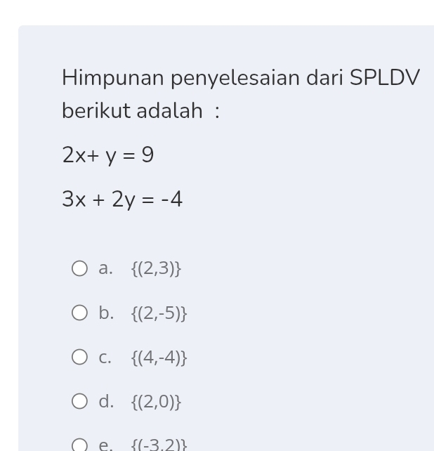 Himpunan penyelesaian dari SPLDV
berikut adalah :
2x+y=9
3x+2y=-4
a.  (2,3)
b.  (2,-5)
C.  (4,-4)
d.  (2,0)
e.  (-3,2)