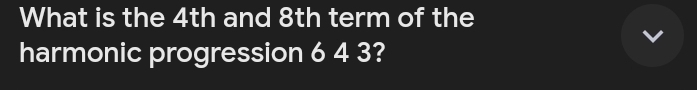 What is the 4th and 8th term of the 
harmonic progression 6 4 3?