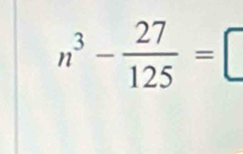 n^3- 27/125 =□