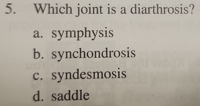 Which joint is a diarthrosis?
a. symphysis
b. synchondrosis
c. syndesmosis
d. saddle