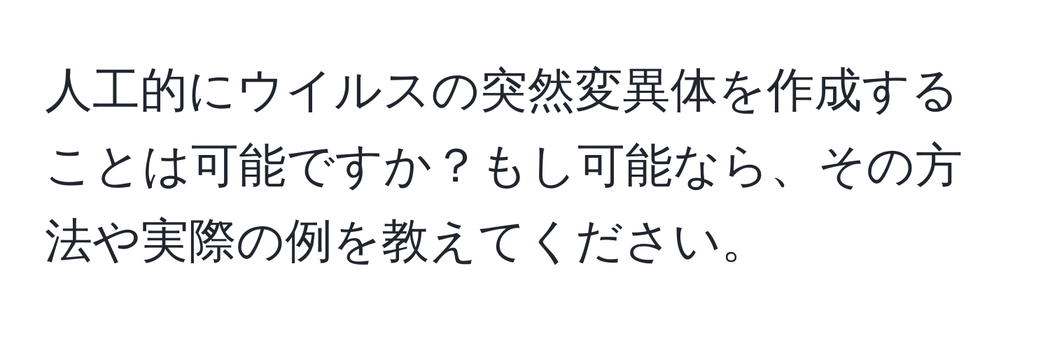 人工的にウイルスの突然変異体を作成することは可能ですか？もし可能なら、その方法や実際の例を教えてください。