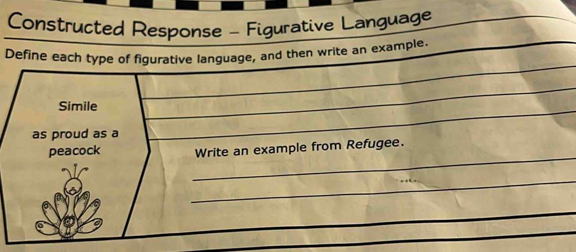 Constructed Response - Figurative Language 
Define each type of figurative language, and then write an example. 
Simile 
as proud as a 
_ 
peacock 
Write an example from Refugee. 
_ 
_ 
_