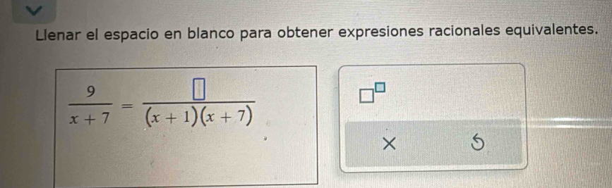 Llenar el espacio en blanco para obtener expresiones racionales equivalentes.
 9/x+7 = □ /(x+1)(x+7) 
□^(□)
×