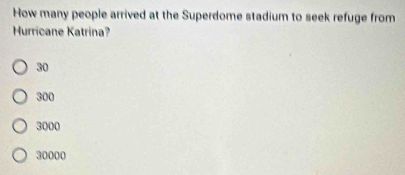 How many people arrived at the Superdome stadium to seek refuge from
Hurricane Katrina?
30
300
3000
30000