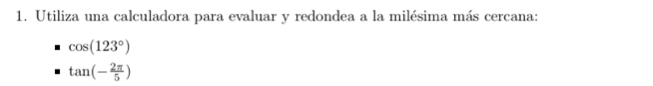 Utiliza una calculadora para evaluar y redondea a la milésima más cercana:
cos (123°)
tan (- 2π /5 )