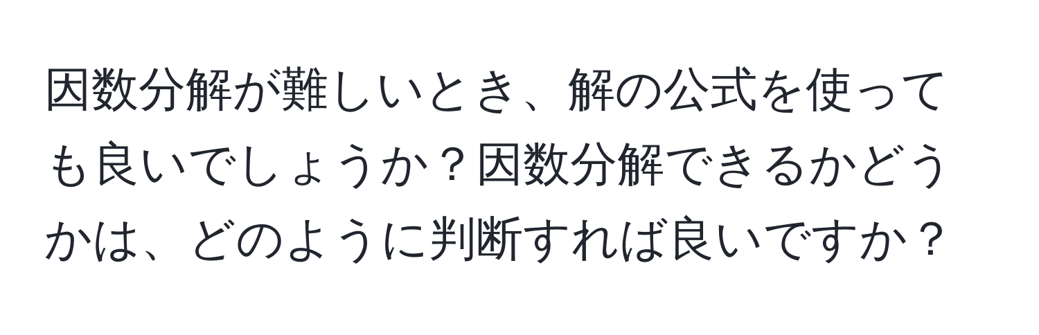 因数分解が難しいとき、解の公式を使っても良いでしょうか？因数分解できるかどうかは、どのように判断すれば良いですか？