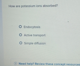 How are potassium ions absorbed?
Endocytosis
Active transport
Simple diffusion
Need help? Review these concept resources