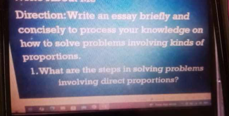 an essay briefly and 
concisely to process your knowledge on 
how to solve problems involving kinds of 
proportions. 
1.What are the steps in solving problems 
involving direct proportions?