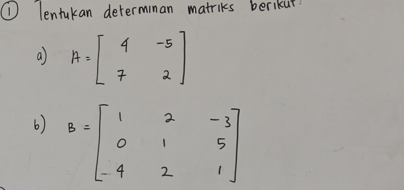 ① lentukan determinan matriks berikut
a) A=beginbmatrix 4&-5 7&2endbmatrix
6) B=beginbmatrix 1&2&-3 0&1&5 -4&2&1endbmatrix