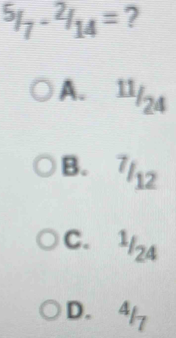 ^5/_7-^2/_14= ?
A.  11/24 
B. 7/12
C. ^1/_24
D. 417