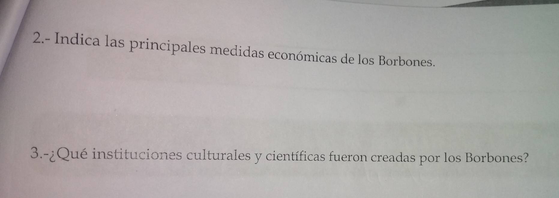 2.- Indica las principales medidas económicas de los Borbones. 
3.-¿Qué instituciones culturales y científicas fueron creadas por los Borbones?