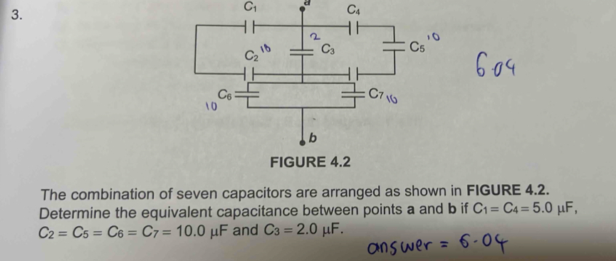 C_1 a C_4
The combination of seven capacitors are arranged as shown in FIGURE 4.2.
Determine the equivalent capacitance between points a and b if C_1=C_4=5.0 F
C_2=C_5=C_6=C_7=10.0 L F and C_3=2.0mu F.