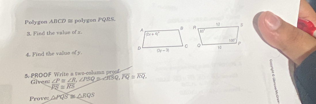 Polygon ABCD ≅ polygon PQRS.
3. Find the value of x. 
4. Find the value of y
5. PROOF Write a two-column proof.
Given:  ∠ P/PS beginarrayr ≌  ≌ endarray  ∠ R/RS ,∠ PSQ≌ ∠ overline RSQ,overline PQ≌ overline RQ,
Prove: △ PQS≌ △ RQS
F