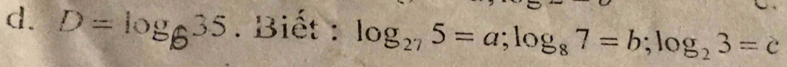 D=log _635. Biết : log _275=a; log _87=b; log _23=c