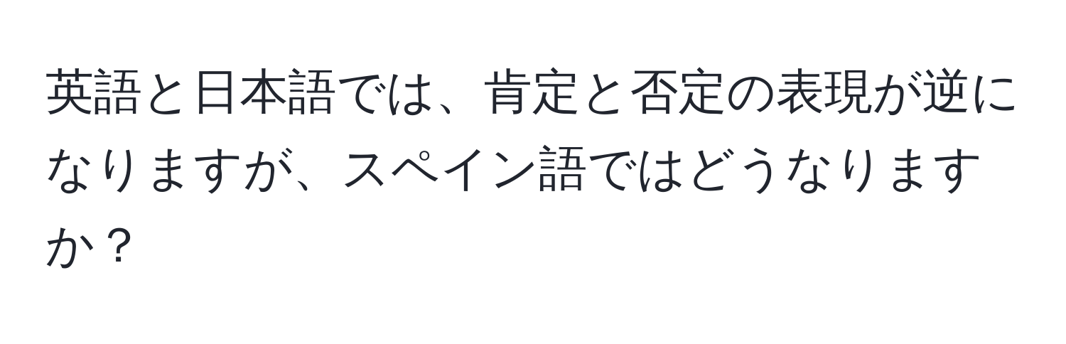 英語と日本語では、肯定と否定の表現が逆になりますが、スペイン語ではどうなりますか？